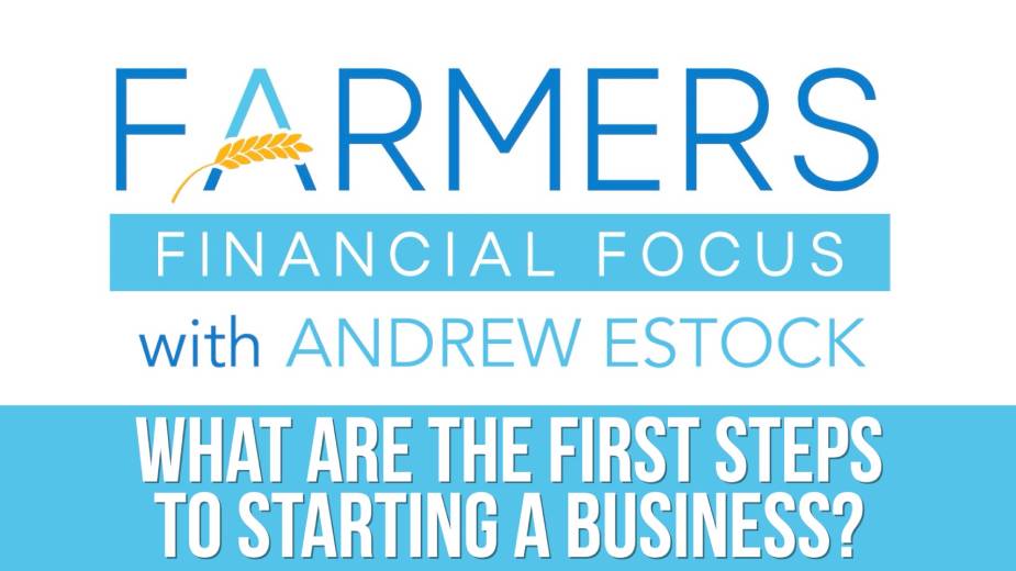 First Steps to Starting a Business? | Farmers Financial Focus – Business Journal Daily